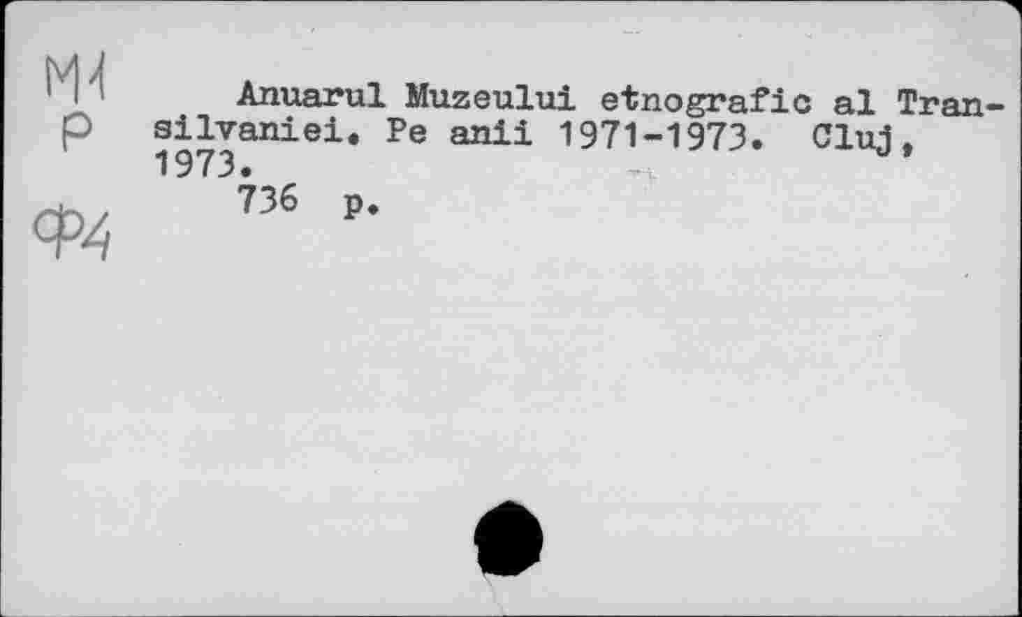 ﻿Anuarul Muzeului etnografic al Tran silvaniei. Pe anil 1971-1973. Cluj. 1973.
736 p.